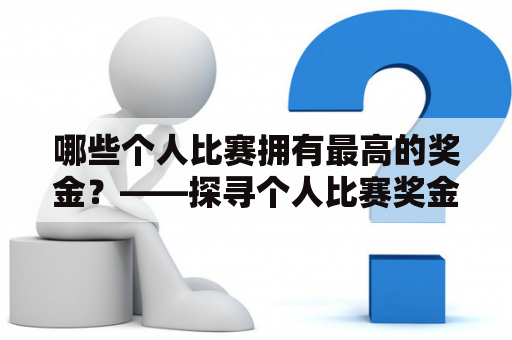 哪些个人比赛拥有最高的奖金？——探寻个人比赛奖金的最高峰