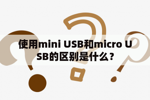 使用mini USB和micro USB的区别是什么？