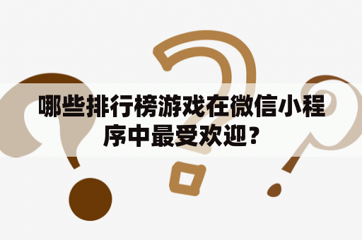 哪些排行榜游戏在微信小程序中最受欢迎？