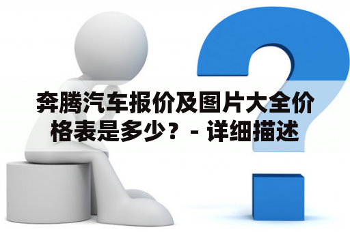 奔腾汽车报价及图片大全价格表是多少？- 详细描述