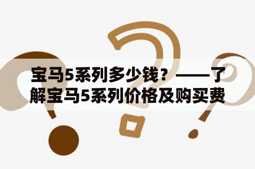 宝马5系列多少钱？——了解宝马5系列价格及购买费用