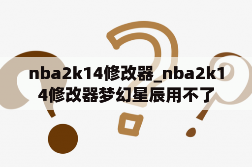 nba2k14修改器_nba2k14修改器梦幻星辰用不了