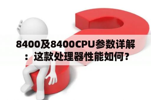 8400及8400CPU参数详解：这款处理器性能如何？