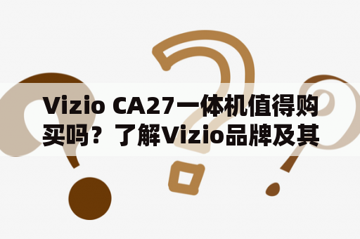 Vizio CA27一体机值得购买吗？了解Vizio品牌及其CA27一体机的特点与优劣势