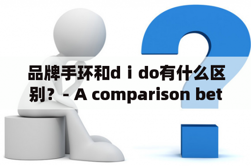 品牌手环和dⅰdo有什么区别？- A comparison between brand smartbands and dⅰdo