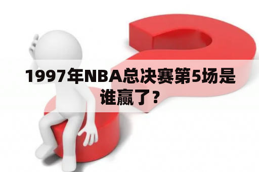 1997年NBA总决赛第5场是谁赢了？