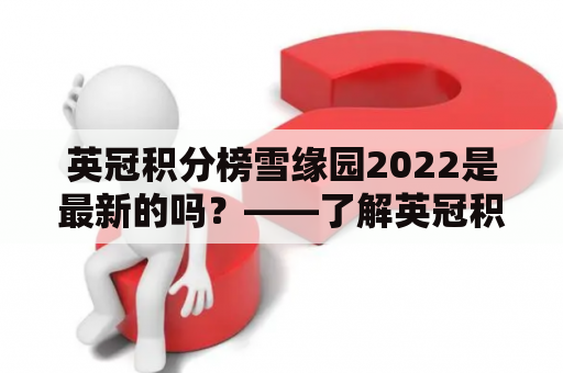 英冠积分榜雪缘园2022是最新的吗？——了解英冠积分榜雪缘园的最新动态