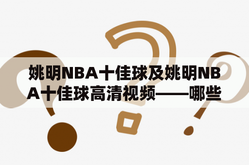 姚明NBA十佳球及姚明NBA十佳球高清视频——哪些球是姚明在NBA比赛中的顶尖表现？