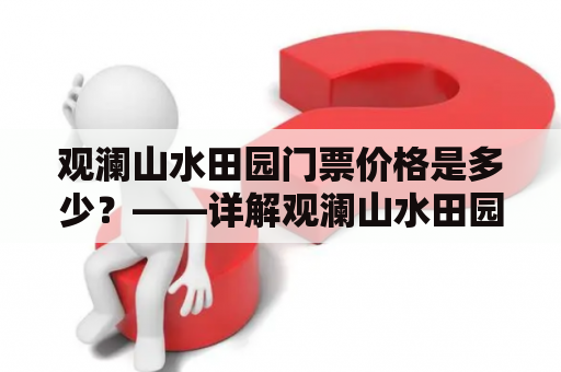 观澜山水田园门票价格是多少？——详解观澜山水田园门票价格的内容