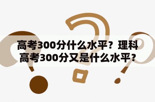 高考300分什么水平？理科高考300分又是什么水平？