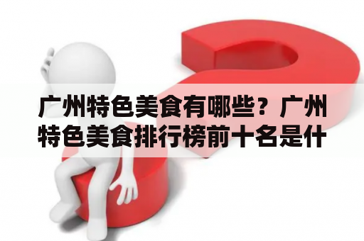 广州特色美食有哪些？广州特色美食排行榜前十名是什么？