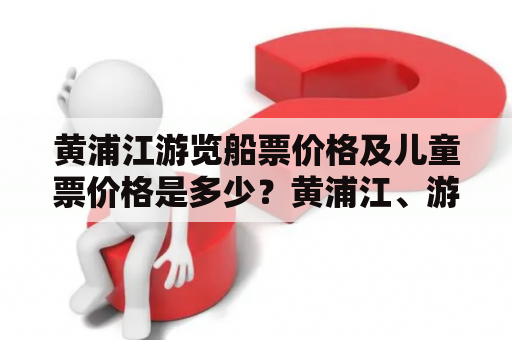 黄浦江游览船票价格及儿童票价格是多少？黄浦江、游览船票、价格、儿童票、游览路线