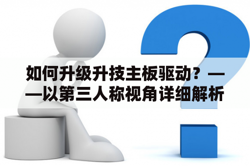 如何升级升技主板驱动？——以第三人称视角详细解析