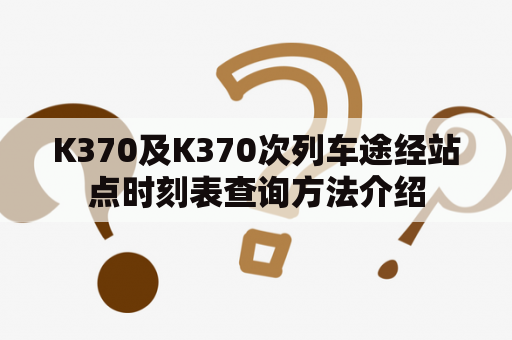 K370及K370次列车途经站点时刻表查询方法介绍