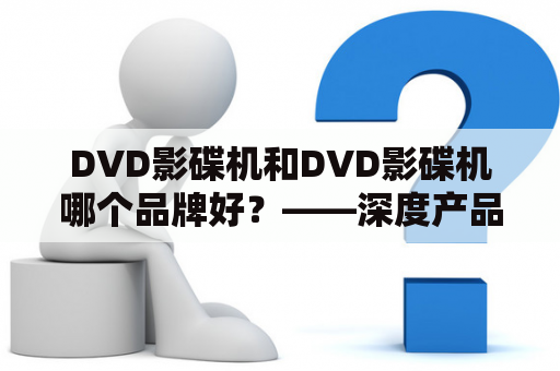 DVD影碟机和DVD影碟机哪个品牌好？——深度产品比较