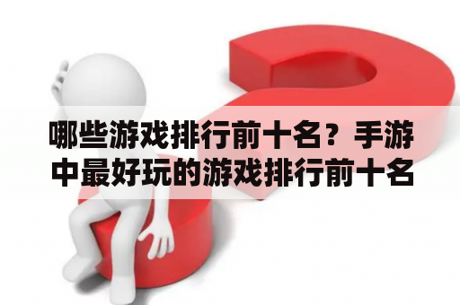 哪些游戏排行前十名？手游中最好玩的游戏排行前十名又是哪些？