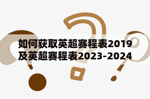 如何获取英超赛程表2019及英超赛程表2023-2024？