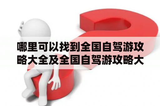 哪里可以找到全国自驾游攻略大全及全国自驾游攻略大全书？