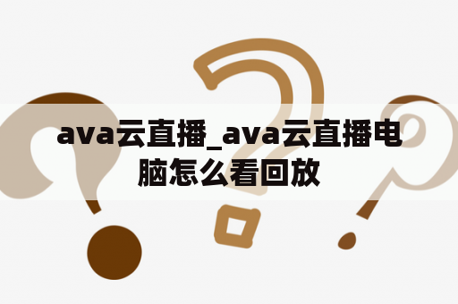 ava云直播_ava云直播电脑怎么看回放