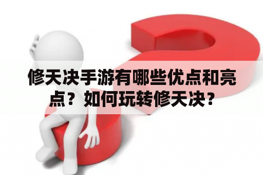 修天决手游有哪些优点和亮点？如何玩转修天决？