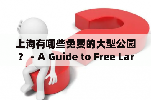 上海有哪些免费的大型公园？ - A Guide to Free Large Parks in Shanghai