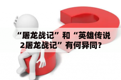 “屠龙战记”和“英雄传说2屠龙战记”有何异同？