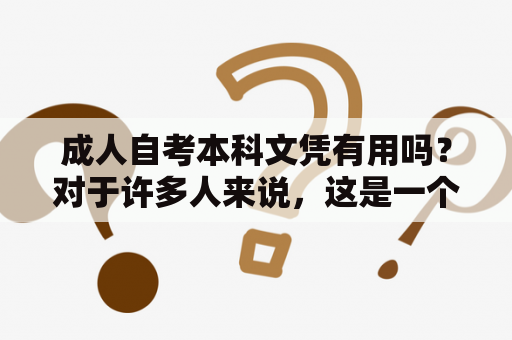 成人自考本科文凭有用吗？对于许多人来说，这是一个常见的问题。可以肯定的是，成人自考本科文凭对于一些人来说非常有用，但对于另一些人则可能不那么有用。让我们来看看两种不同情况下成人自考本科文凭的用处。