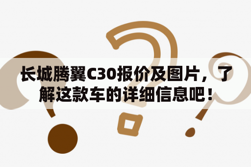 长城腾翼C30报价及图片，了解这款车的详细信息吧！