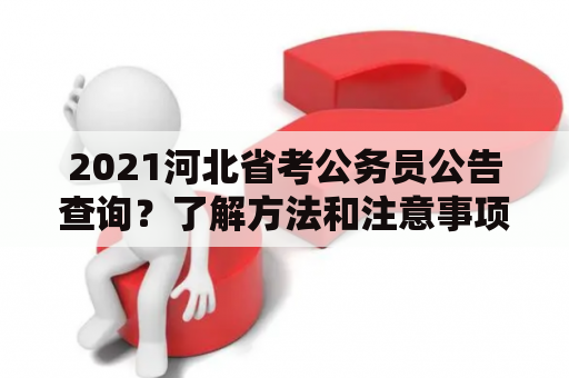 2021河北省考公务员公告查询？了解方法和注意事项，让你轻松报名！