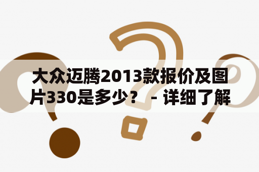 大众迈腾2013款报价及图片330是多少？ - 详细了解这辆车的报价和图片