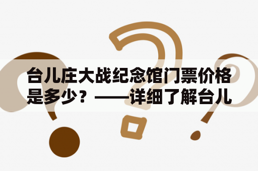 台儿庄大战纪念馆门票价格是多少？——详细了解台儿庄大战纪念馆