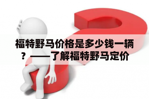 福特野马价格是多少钱一辆？——了解福特野马定价