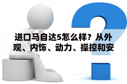 进口马自达5怎么样？从外观、内饰、动力、操控和安全五个方面来看，这款车都有着不错的表现。