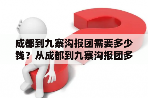 成都到九寨沟报团需要多少钱？从成都到九寨沟报团多少钱？