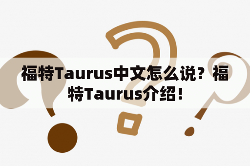 福特Taurus中文怎么说？福特Taurus介绍！