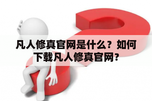 凡人修真官网是什么？如何下载凡人修真官网？