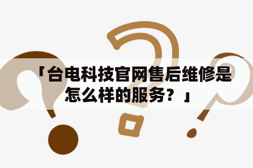 「台电科技官网售后维修是怎么样的服务？」