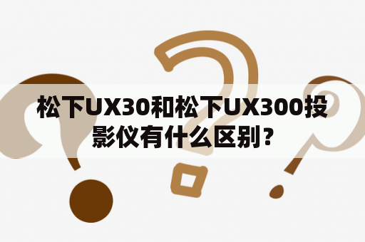 松下UX30和松下UX300投影仪有什么区别？