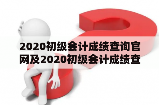 2020初级会计成绩查询官网及2020初级会计成绩查询官网入口在哪里？