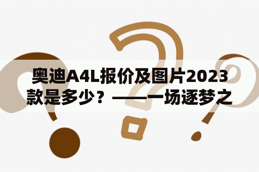 奥迪A4L报价及图片2023款是多少？——一场逐梦之旅