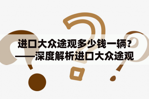 进口大众途观多少钱一辆？——深度解析进口大众途观