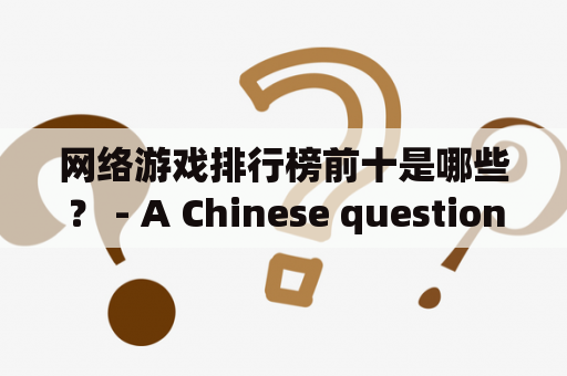 网络游戏排行榜前十是哪些？ - A Chinese question about top ten ranking of online games