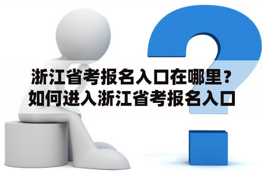 浙江省考报名入口在哪里？如何进入浙江省考报名入口官网？