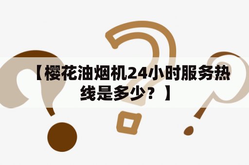 【樱花油烟机24小时服务热线是多少？】