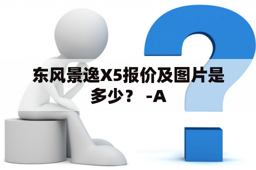 东风景逸X5报价及图片是多少？ -A