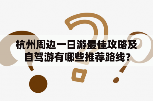 杭州周边一日游最佳攻略及自驾游有哪些推荐路线？