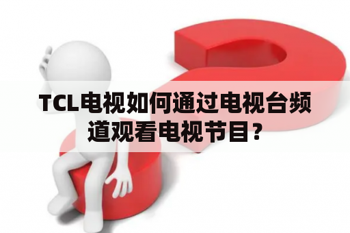 TCL电视如何通过电视台频道观看电视节目？