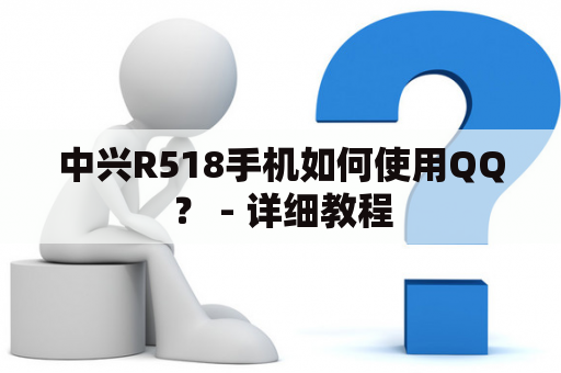 中兴R518手机如何使用QQ？ - 详细教程