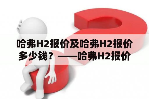 哈弗H2报价及哈弗H2报价多少钱？——哈弗H2报价分析