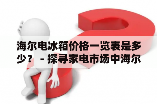 海尔电冰箱价格一览表是多少？ - 探寻家电市场中海尔电冰箱的价格